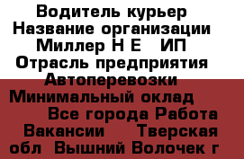 Водитель-курьер › Название организации ­ Миллер Н.Е., ИП › Отрасль предприятия ­ Автоперевозки › Минимальный оклад ­ 30 000 - Все города Работа » Вакансии   . Тверская обл.,Вышний Волочек г.